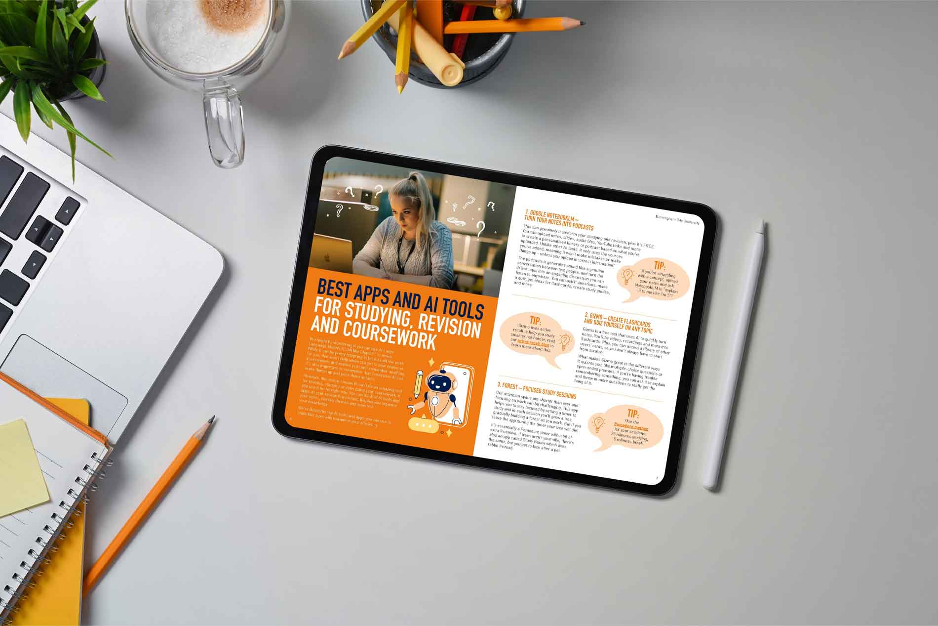 A digital tablet resting on a desk displays a page from Birmingham City University's 'Best Apps and AI Tools for Studying, Revision and Coursework' guide. The page has a vibrant orange and white design, with a bold headline and an illustration of a friendly robot holding a pencil. The content highlights apps like Google NotebookLM, Gizmo, and Forest, with tips for effective study habits. A photo of a young woman with blonde hair tied up in a ponytail, wearing a grey cardigan and headphones, shows her studying on a laptop in a café-like setting, with doodles of question marks and lightbulbs surrounding her. The tablet is surrounded by study materials, including a notebook, pencils, a laptop, and a cup of coffee.